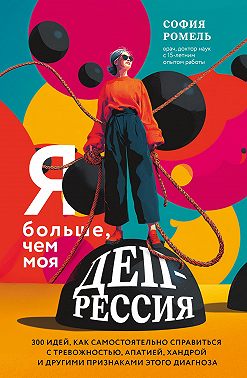 Я больше, чем моя депрессия. 300 идей, как самостоятельно справиться с тревожностью, апатией, хандрой и другими признаками этого диагноза