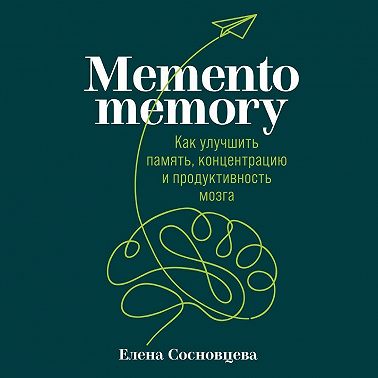 Memento memory. Как улучшить память, концентрацию и продуктивность мозга