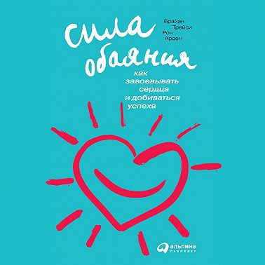 Сила обаяния: Как завоевывать сердца и добиваться успеха