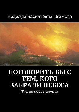 Поговорить бы с тем, кого забрали небеса. Жизнь после смерти