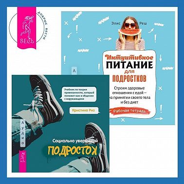 Интуитивное питание для подростков. Строим здоровые отношения с едой – на принятии своего тела и без диет. Рабочая тетрадь + Социально уверенный подросток. Учебник по теории привязанности, который поможет вам в общении с окружающими