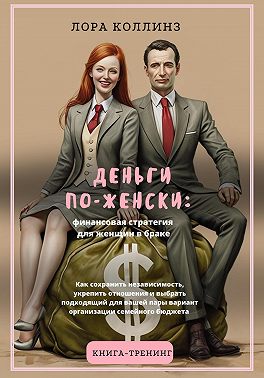 Деньги по-женски: финансовая стратегия для женщин в браке.Как сохранить независимость, укрепить отношения и выбрать подходящий для вашей пары вариант организации семейного бюджета
