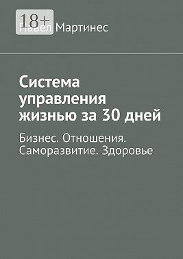 Система управления жизнью за 30 дней. Бизнес. Отношения. Саморазвитие. Здоровье