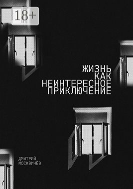 Жизнь как неинтересное приключение. Роман