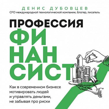 Профессия финансист. Как в современном бизнесе мотивировать людей и управлять деньгами, не забывая про риски