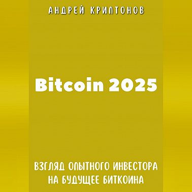 Bitcoin 2025. Взгляд опытного инвестора на будущее биткоина