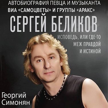 Сергей Беликов. Исповедь, или где-то меж Правдой и Истиной. Автобиография певца и музыканта ВИА «Самоцветы» и группы «Аракс»