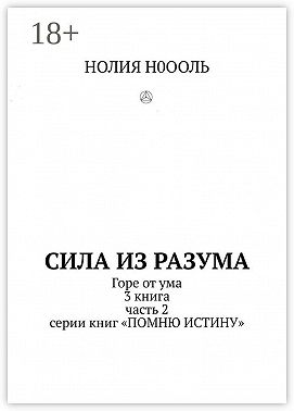 СИЛА из РАЗума. Горе от ума. 3 книга, часть 2 серии книг «Помню истину»