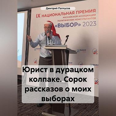 Юрист в дурацком колпаке. Сорок рассказов о моих выборах.