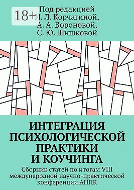 Интеграция психологической практики и коучинга. Сборник статей по итогам VIII международной научно-практической конференции АППК