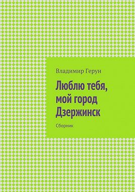 Люблю тебя, мой город Дзержинск. Сборник