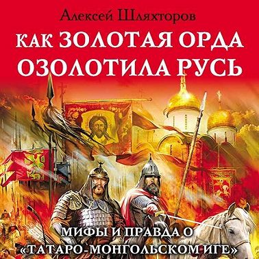Как Золотая Орда озолотила Русь. Мифы и правда о «татаро-монгольском иге»