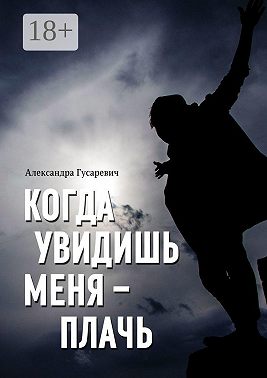 Когда увидишь меня – плачь