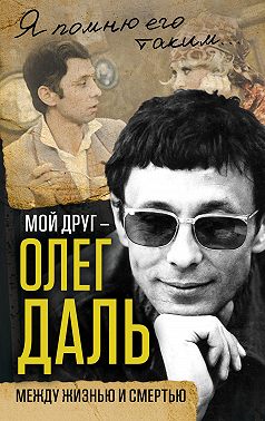 Мой друг – Олег Даль. Между жизнью и смертью
