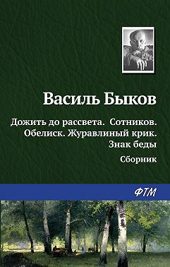 Дожить до рассвета; Сотников; Обелиск; Журавлиный крик; Знак беды (сборник)