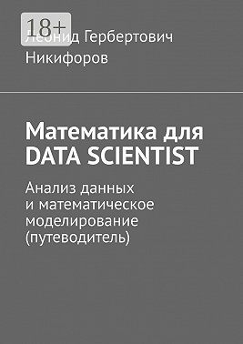 Математика для DATA SCIENTIST. Анализ данных и математическое моделирование (путеводитель)