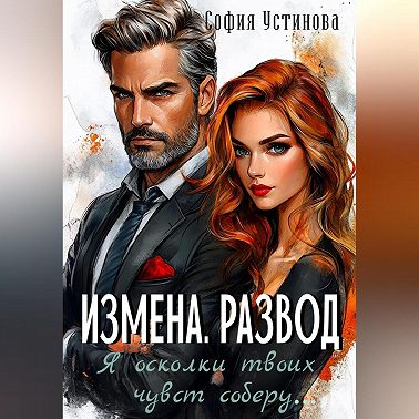 Измена. Развод: Я осколки твоих чувств соберу