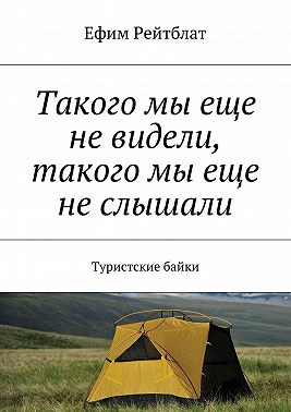 Такого мы еще не видели, такого мы еще не слышали. Туристские байки
