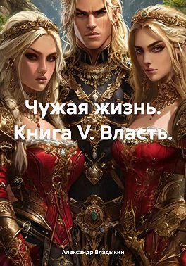 Чужая жизнь. Книга V. Власть.