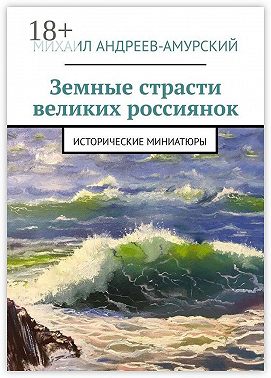 Земные страсти великих россиянок. Исторические миниатюры