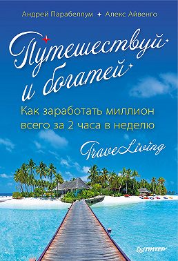 Путешествуй и богатей. Как заработать миллион всего за 2 часа в неделю. Traveliving