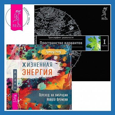 Жизненная Энергия: Переход на вибрации Нового Времени. Трансерфинг реальности. Ступень I: Пространство вариантов