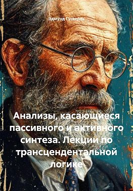 Анализы, касающиеся пассивного и активного синтеза. Лекции по трансцендентальной логике