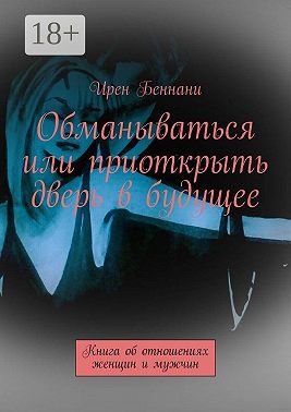 Обманываться или приоткрыть дверь в будущее. Книга об отношениях женщин и мужчин