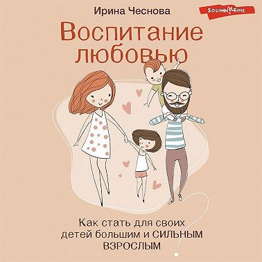 Воспитание любовью. Как стать для своих детей большим и сильным взрослым