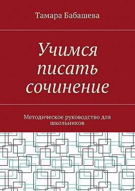 Учимся писать сочинение. Методическое руководство для школьников