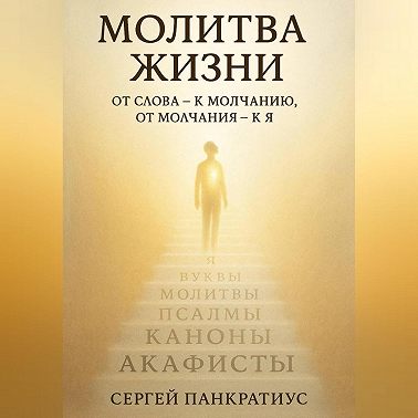 Молитва Жизни. От слова – к молчанию, от молчания – к Я