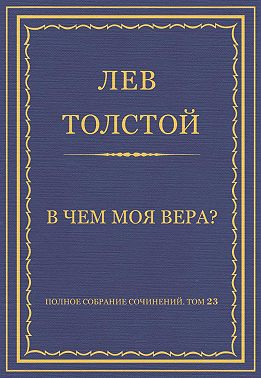Полное собрание сочинений. Том 23. Произведения 1879–1884 гг. В чем моя вера?