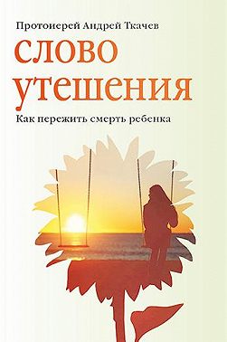 Слово утешения. Как пережить смерть ребенка