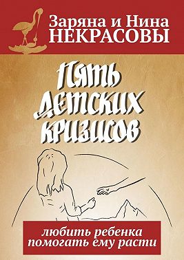 Пять детских кризисов. Любить ребёнка – помогать ему расти