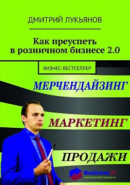 Как преуспеть в розничном бизнесе 2.0. Бизнес-бестселлер