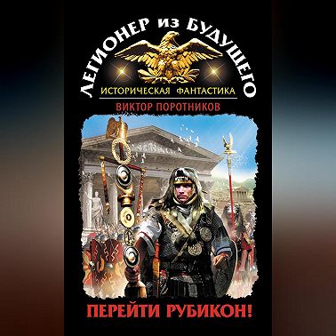 Легионер из будущего. Перейти Рубикон!