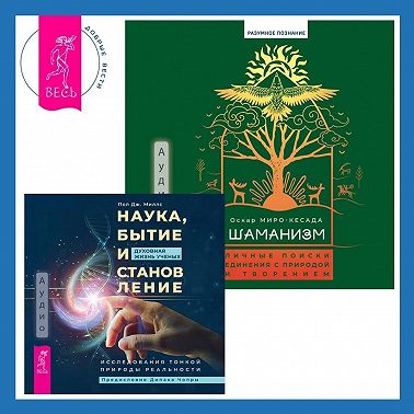 Шаманизм. Личные поиски единения с природой и творением + Наука, бытие и становление: духовная жизнь ученых. Исследования тонкой природы реальности
