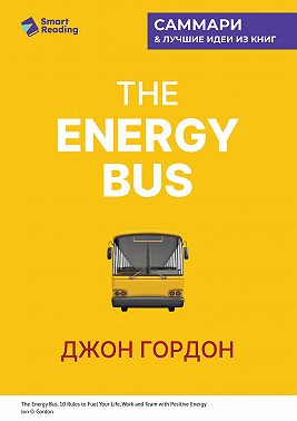 The Energy Bus. 10 правил, которые преобразят вашу жизнь, карьеру и отношения с людьми. Джон Гордон. Саммари