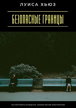 Безопасные границы. Как построить отношения, уважая личное пространство