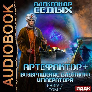 Артефактор+. Книга 2. Возвращение блудного императора. Том 2
