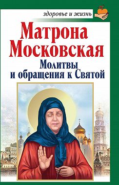 Матрона Московская. Молитвы и обращения к Святой
