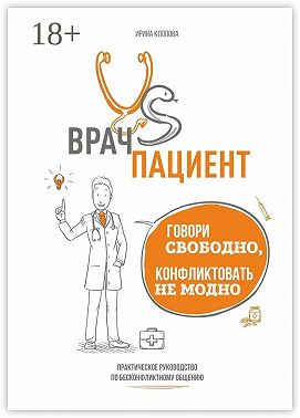 Врач vs пациент: практическое руководство по бесконфликтному общению. Говори свободно, конфликтовать не модно