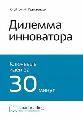 Ключевые идеи книги: Дилемма инноватора. Как из-за новых технологий погибают сильные компании. Клейтон Кристенсен