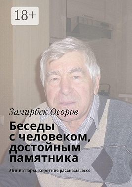 Беседы с человеком, достойным памятника. Миниатюры, короткие рассказы, эссе