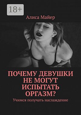 Почему девушки не могут испытать оргазм? Учимся получать наслаждение