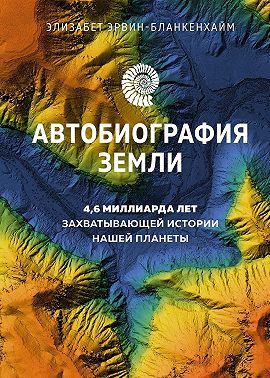 Автобиография Земли. 4,6 миллиарда лет захватывающей истории нашей планеты