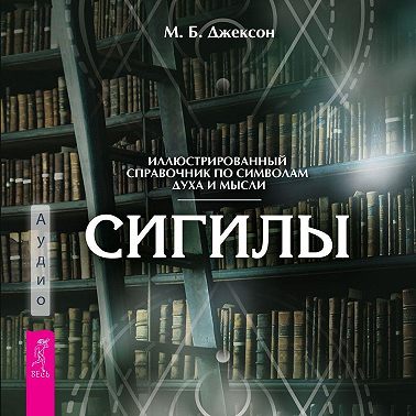 Сигилы. Иллюстрированный путеводитель по символам духа и мысли