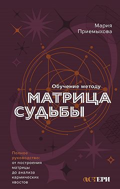 Обучение методу «Матрица судьбы». Полное руководство: от построения матрицы до анализа кармических хвостов. Авторская трактовка
