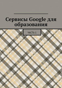 Сервисы Google для образования. Часть 1