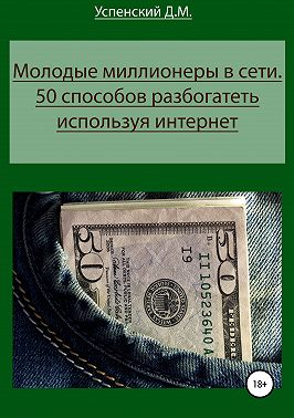 Молодые миллионеры в сети. 50 способов разбогатеть, используя интернет